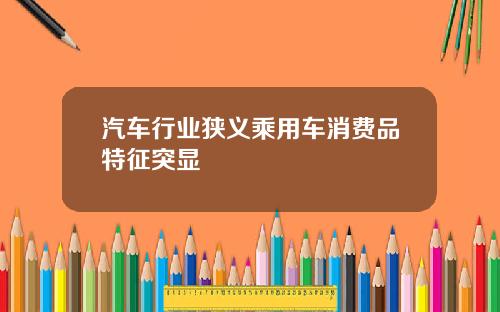 汽车行业狭义乘用车消费品特征突显