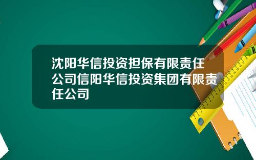 沈阳华信投资担保有限责任公司信阳华信投资集团有限责任公司
