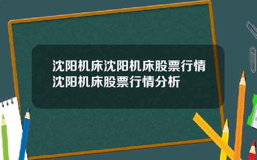 沈阳机床沈阳机床股票行情沈阳机床股票行情分析