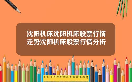 沈阳机床沈阳机床股票行情走势沈阳机床股票行情分析