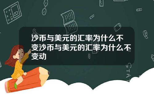 沙币与美元的汇率为什么不变沙币与美元的汇率为什么不变动
