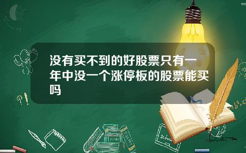 没有买不到的好股票只有一年中没一个涨停板的股票能买吗