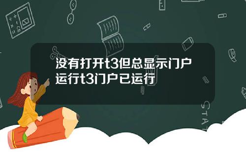 没有打开t3但总显示门户运行t3门户已运行
