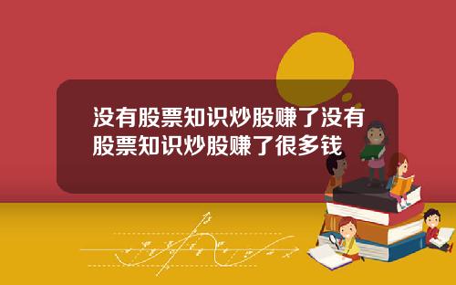 没有股票知识炒股赚了没有股票知识炒股赚了很多钱