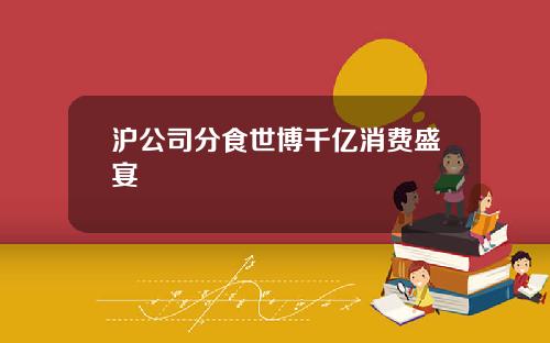 沪公司分食世博千亿消费盛宴