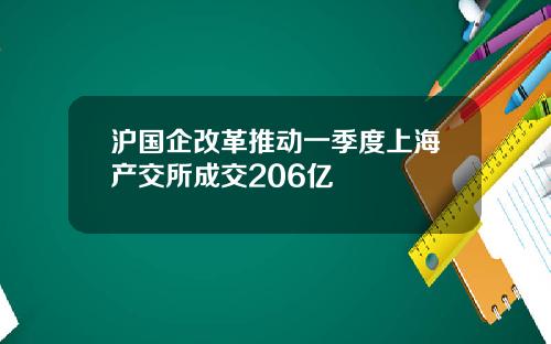 沪国企改革推动一季度上海产交所成交206亿