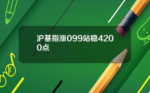 沪基指涨099站稳4200点