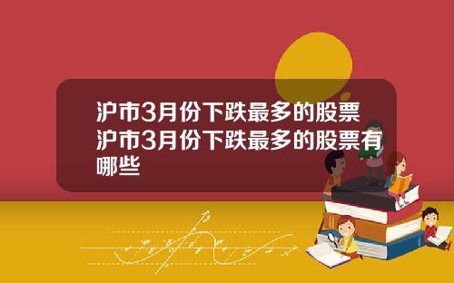 沪市3月份下跌最多的股票沪市3月份下跌最多的股票有哪些
