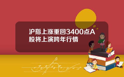 沪指上涨重回3400点A股将上演跨年行情