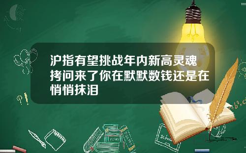 沪指有望挑战年内新高灵魂拷问来了你在默默数钱还是在悄悄抹泪