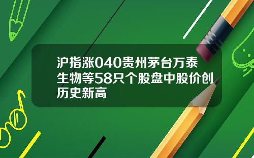 沪指涨040贵州茅台万泰生物等58只个股盘中股价创历史新高