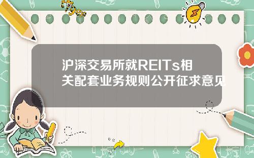沪深交易所就REITs相关配套业务规则公开征求意见