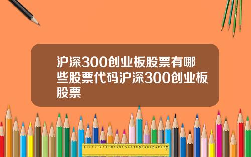 沪深300创业板股票有哪些股票代码沪深300创业板股票