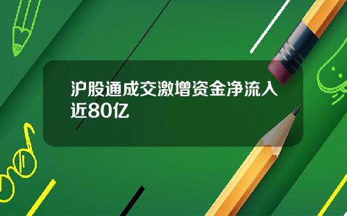 沪股通成交激增资金净流入近80亿
