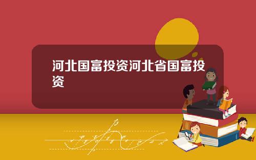 河北国富投资河北省国富投资
