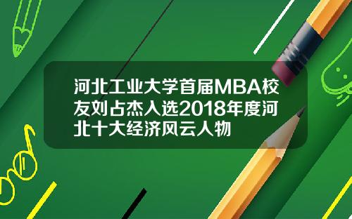 河北工业大学首届MBA校友刘占杰入选2018年度河北十大经济风云人物