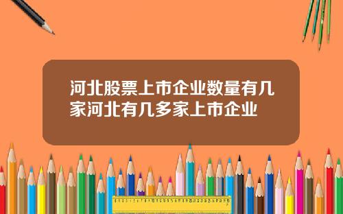 河北股票上市企业数量有几家河北有几多家上市企业