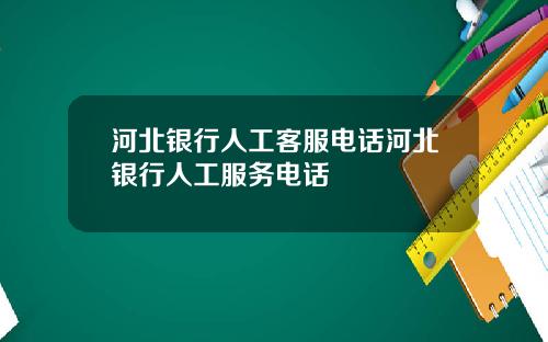 河北银行人工客服电话河北银行人工服务电话
