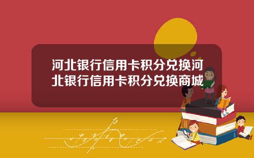 河北银行信用卡积分兑换河北银行信用卡积分兑换商城