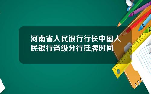 河南省人民银行行长中国人民银行省级分行挂牌时间