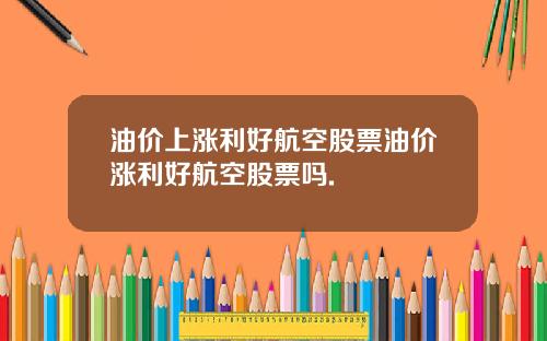 油价上涨利好航空股票油价涨利好航空股票吗.