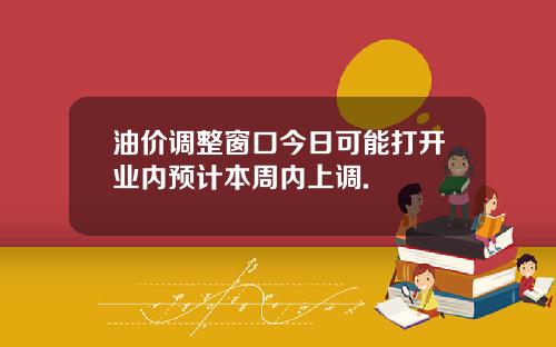 油价调整窗口今日可能打开业内预计本周内上调.