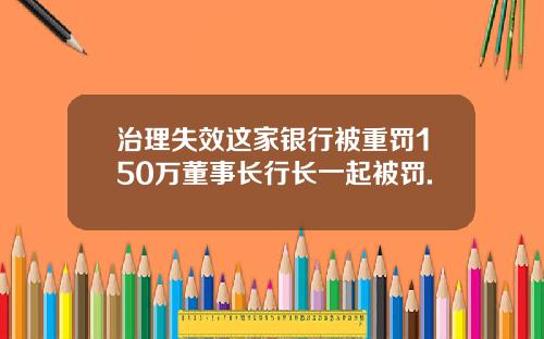 治理失效这家银行被重罚150万董事长行长一起被罚.