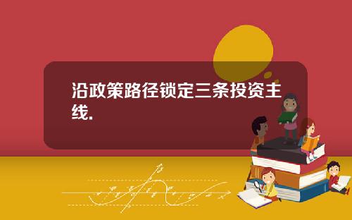 沿政策路径锁定三条投资主线.