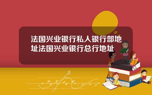 法国兴业银行私人银行部地址法国兴业银行总行地址
