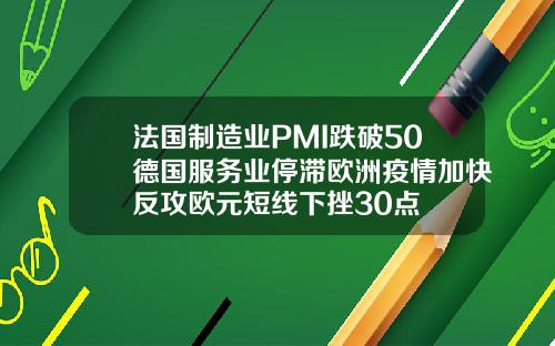 法国制造业PMI跌破50德国服务业停滞欧洲疫情加快反攻欧元短线下挫30点