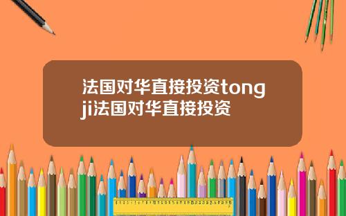 法国对华直接投资tongji法国对华直接投资