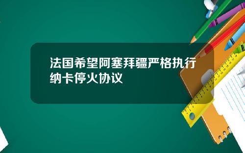 法国希望阿塞拜疆严格执行纳卡停火协议