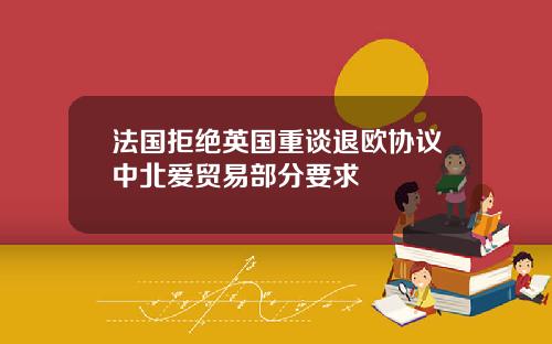 法国拒绝英国重谈退欧协议中北爱贸易部分要求