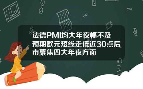 法德PMI均大年夜幅不及预期欧元短线走低近30点后市聚焦四大年夜方面
