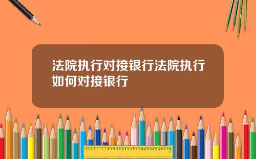 法院执行对接银行法院执行如何对接银行
