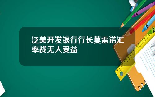 泛美开发银行行长莫雷诺汇率战无人受益