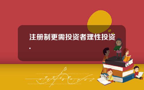 注册制更需投资者理性投资.