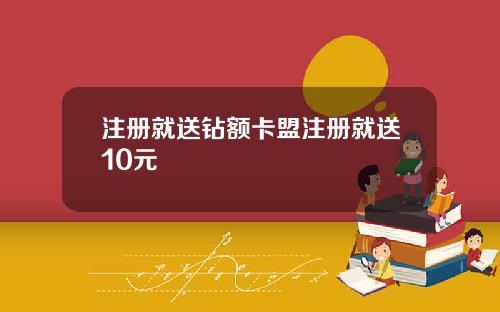 注册就送钻额卡盟注册就送10元