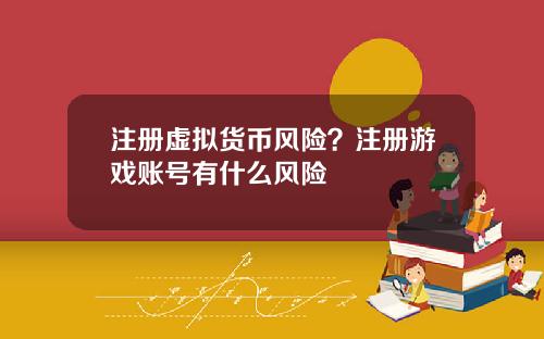 注册虚拟货币风险?注册游戏账号有什么风险