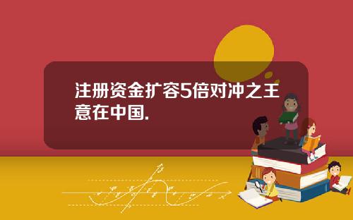注册资金扩容5倍对冲之王意在中国.