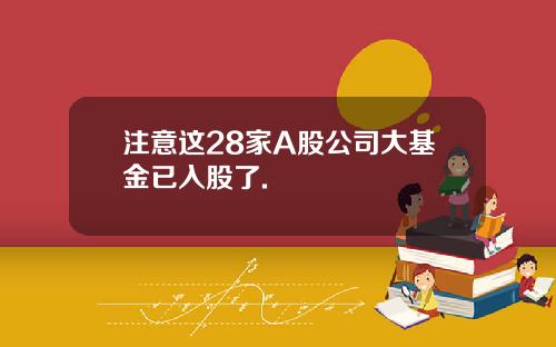 注意这28家A股公司大基金已入股了.