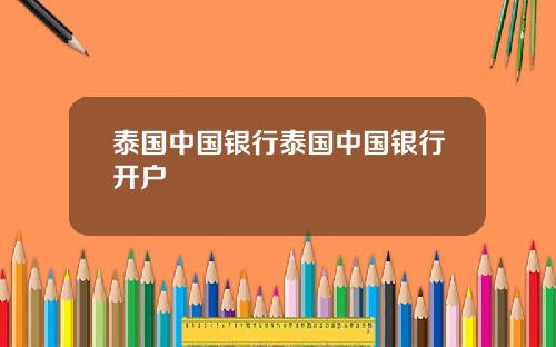 泰国中国银行泰国中国银行开户