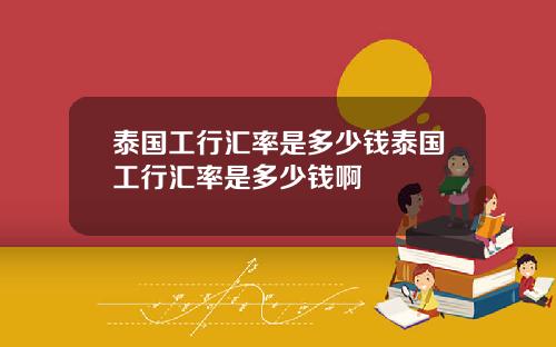 泰国工行汇率是多少钱泰国工行汇率是多少钱啊