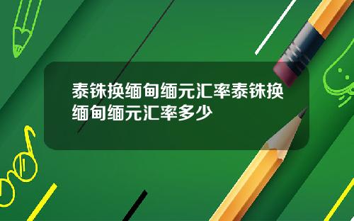 泰铢换缅甸缅元汇率泰铢换缅甸缅元汇率多少