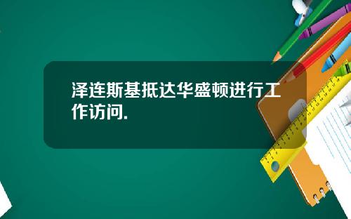 泽连斯基抵达华盛顿进行工作访问.