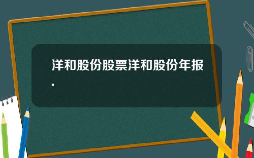 洋和股份股票洋和股份年报.