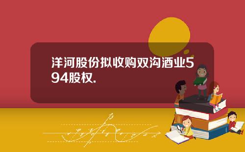 洋河股份拟收购双沟酒业594股权.