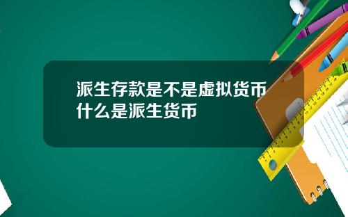 派生存款是不是虚拟货币 什么是派生货币