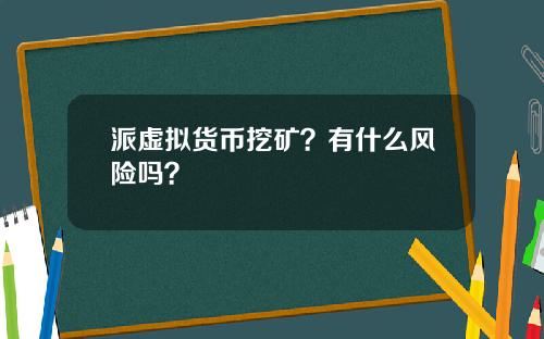 派虚拟货币挖矿?有什么风险吗?