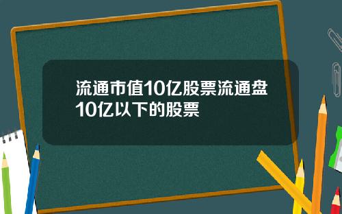 流通市值10亿股票流通盘10亿以下的股票
